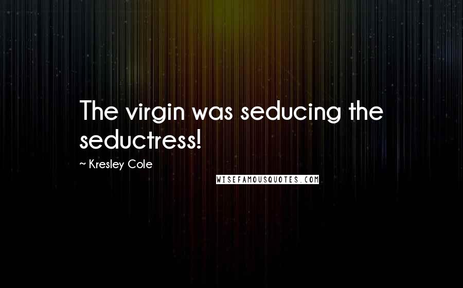Kresley Cole Quotes: The virgin was seducing the seductress!