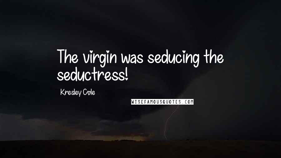 Kresley Cole Quotes: The virgin was seducing the seductress!