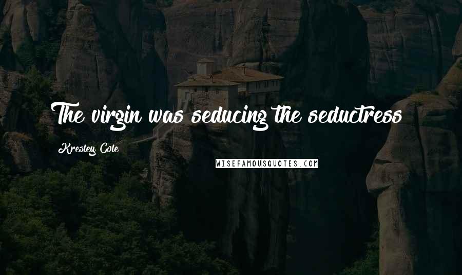 Kresley Cole Quotes: The virgin was seducing the seductress!