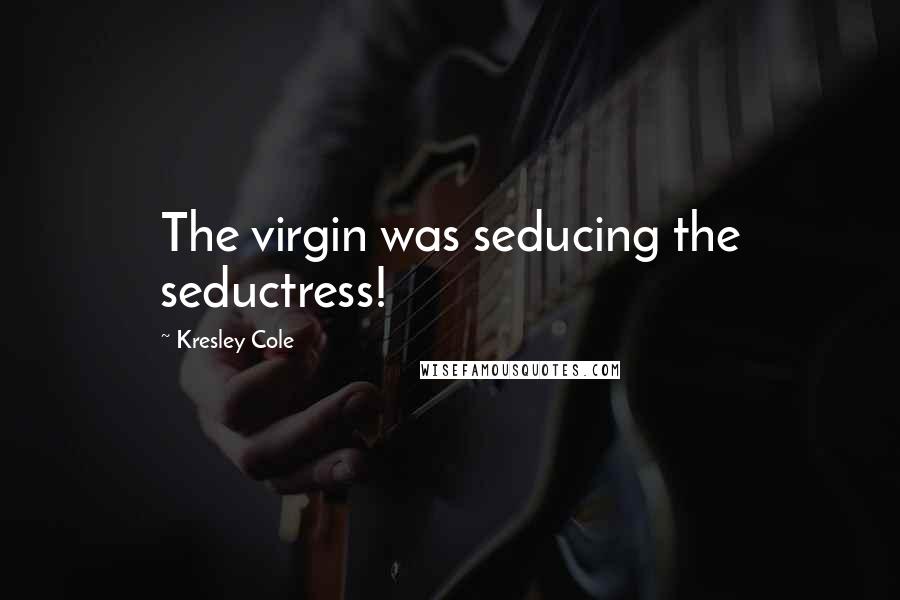 Kresley Cole Quotes: The virgin was seducing the seductress!