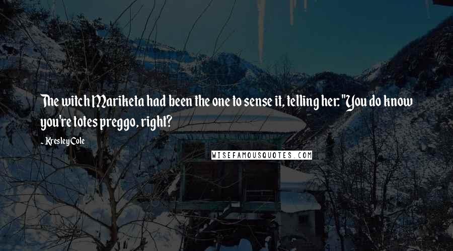 Kresley Cole Quotes: The witch Mariketa had been the one to sense it, telling her: "You do know you're totes preggo, right?