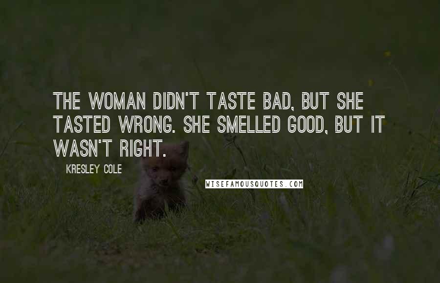 Kresley Cole Quotes: The woman didn't taste bad, but she tasted wrong. She smelled good, but it wasn't right.