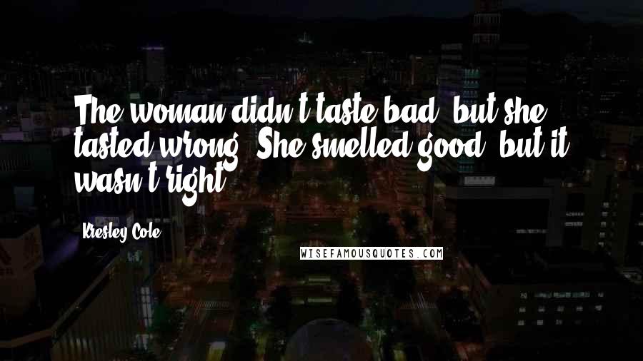 Kresley Cole Quotes: The woman didn't taste bad, but she tasted wrong. She smelled good, but it wasn't right.