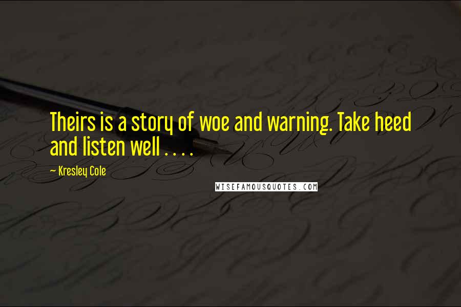 Kresley Cole Quotes: Theirs is a story of woe and warning. Take heed and listen well . . . .