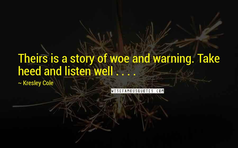 Kresley Cole Quotes: Theirs is a story of woe and warning. Take heed and listen well . . . .