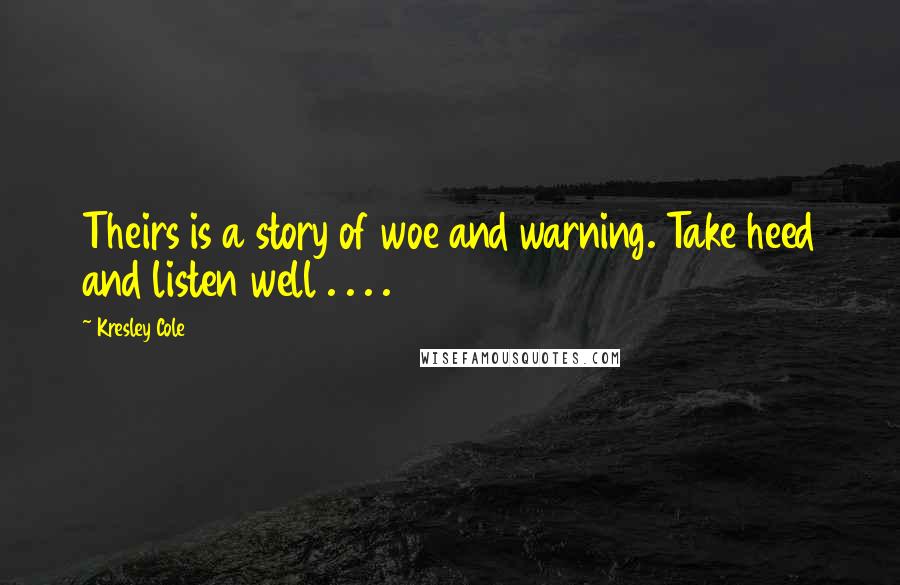 Kresley Cole Quotes: Theirs is a story of woe and warning. Take heed and listen well . . . .