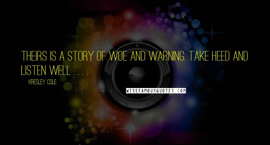 Kresley Cole Quotes: Theirs is a story of woe and warning. Take heed and listen well . . . .