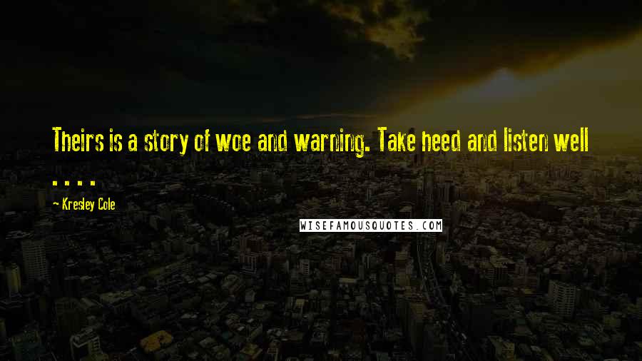 Kresley Cole Quotes: Theirs is a story of woe and warning. Take heed and listen well . . . .