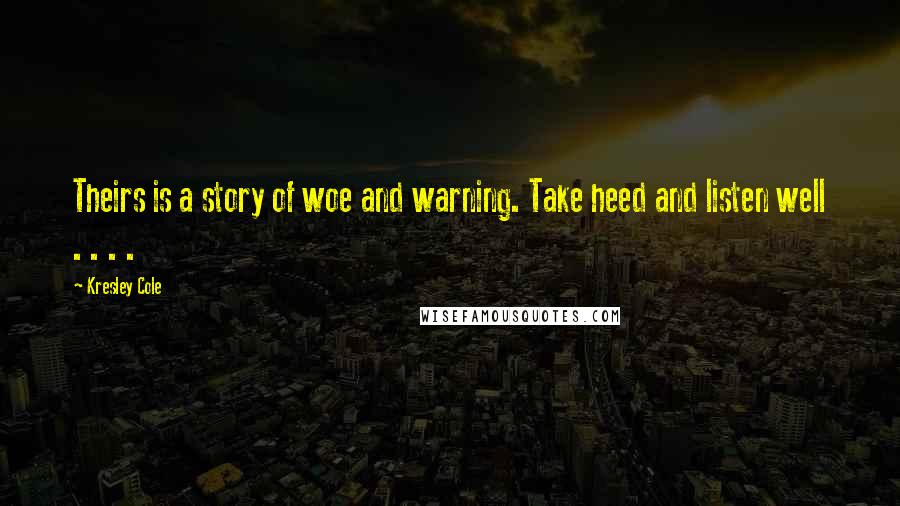 Kresley Cole Quotes: Theirs is a story of woe and warning. Take heed and listen well . . . .