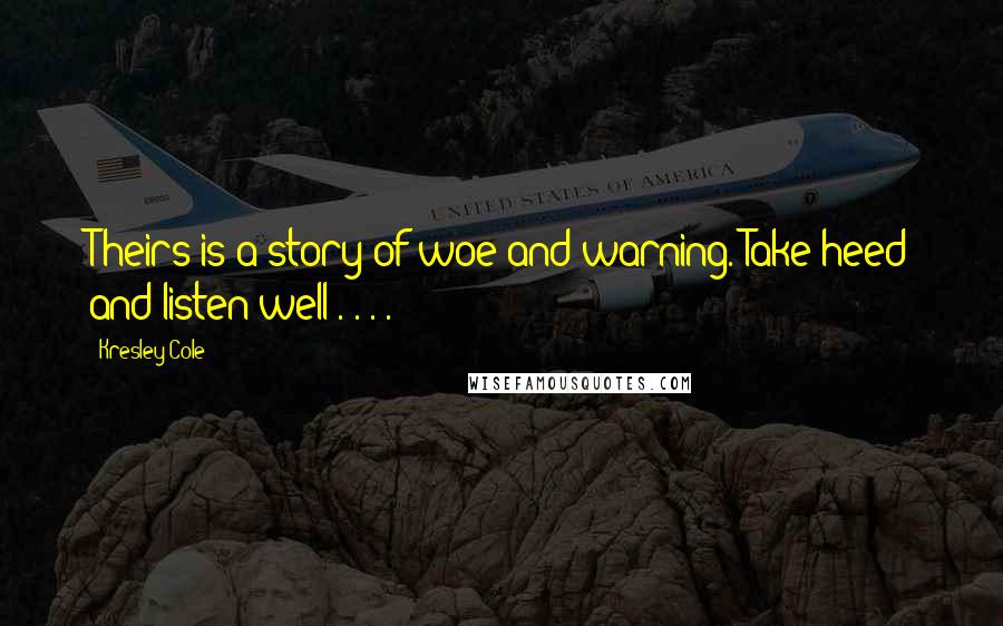 Kresley Cole Quotes: Theirs is a story of woe and warning. Take heed and listen well . . . .