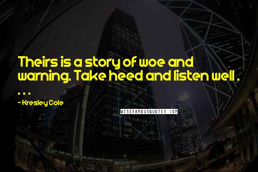 Kresley Cole Quotes: Theirs is a story of woe and warning. Take heed and listen well . . . .