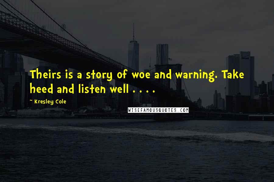 Kresley Cole Quotes: Theirs is a story of woe and warning. Take heed and listen well . . . .