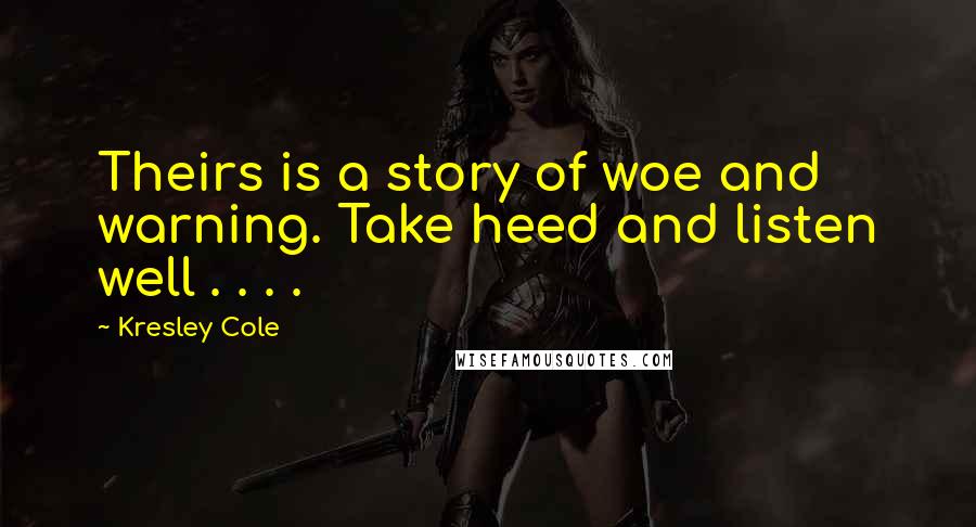 Kresley Cole Quotes: Theirs is a story of woe and warning. Take heed and listen well . . . .