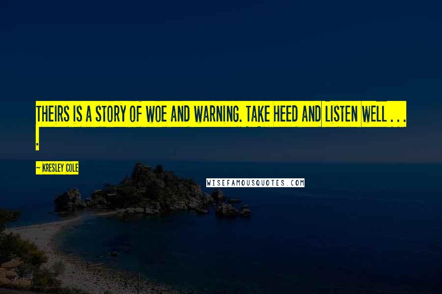 Kresley Cole Quotes: Theirs is a story of woe and warning. Take heed and listen well . . . .