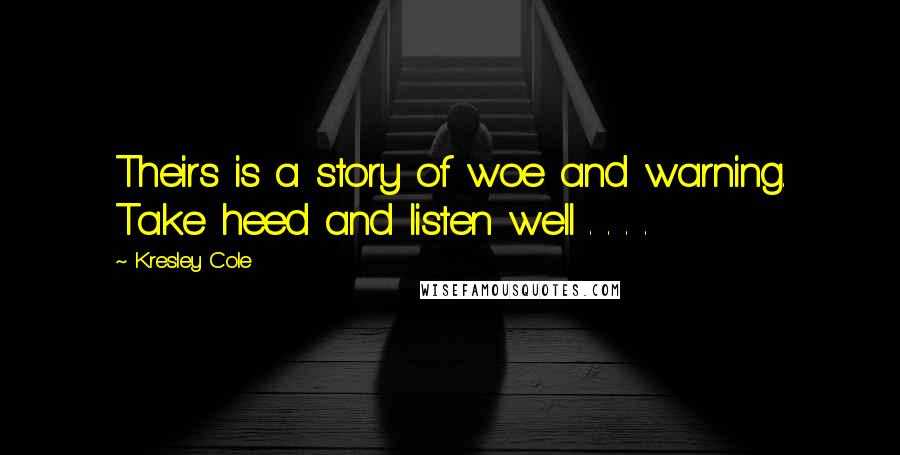 Kresley Cole Quotes: Theirs is a story of woe and warning. Take heed and listen well . . . .