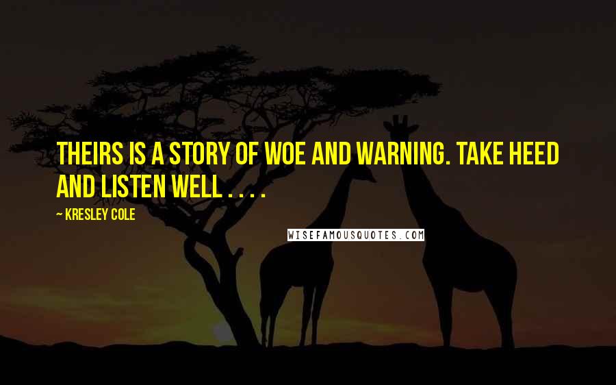 Kresley Cole Quotes: Theirs is a story of woe and warning. Take heed and listen well . . . .