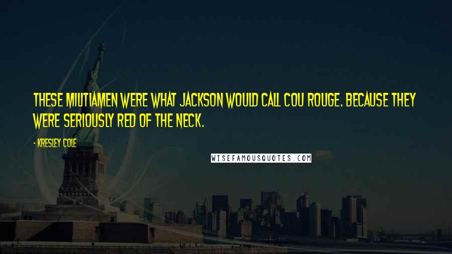 Kresley Cole Quotes: These militiamen were what Jackson would call cou rouge. Because they were seriously red of the neck.