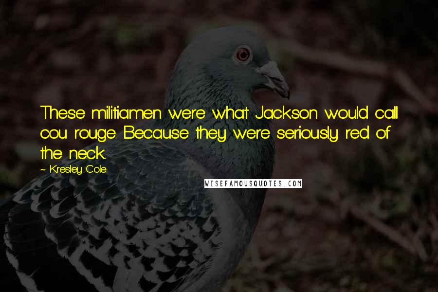 Kresley Cole Quotes: These militiamen were what Jackson would call cou rouge. Because they were seriously red of the neck.