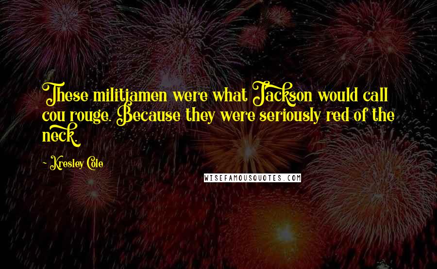 Kresley Cole Quotes: These militiamen were what Jackson would call cou rouge. Because they were seriously red of the neck.