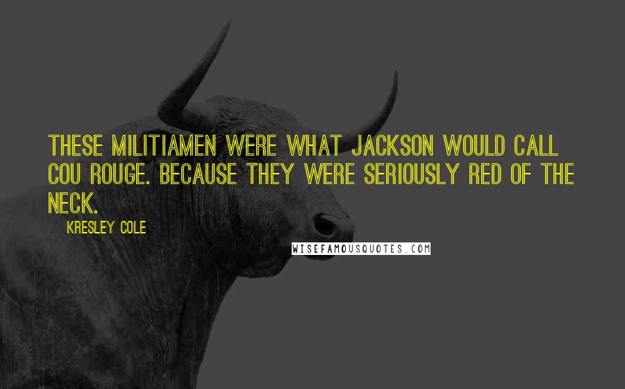 Kresley Cole Quotes: These militiamen were what Jackson would call cou rouge. Because they were seriously red of the neck.