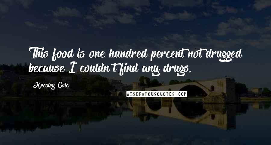 Kresley Cole Quotes: This food is one hundred percent not drugged because I couldn't find any drugs.