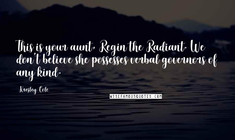 Kresley Cole Quotes: This is your aunt, Regin the Radiant. We don't believe she possesses verbal governors of any kind.