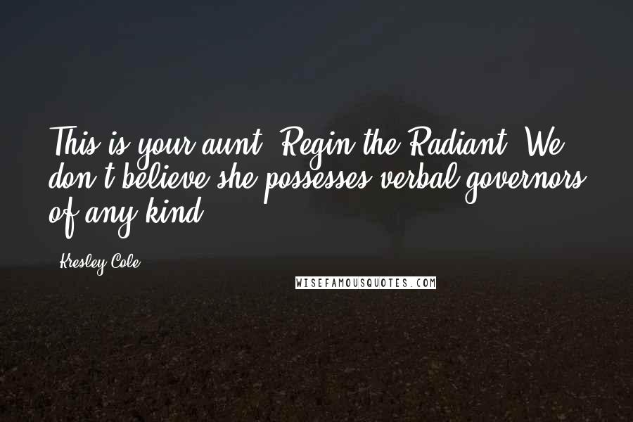 Kresley Cole Quotes: This is your aunt, Regin the Radiant. We don't believe she possesses verbal governors of any kind.