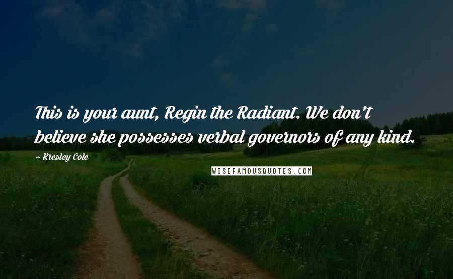 Kresley Cole Quotes: This is your aunt, Regin the Radiant. We don't believe she possesses verbal governors of any kind.