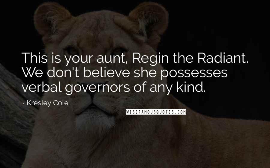 Kresley Cole Quotes: This is your aunt, Regin the Radiant. We don't believe she possesses verbal governors of any kind.