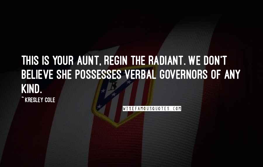 Kresley Cole Quotes: This is your aunt, Regin the Radiant. We don't believe she possesses verbal governors of any kind.