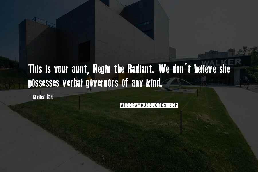 Kresley Cole Quotes: This is your aunt, Regin the Radiant. We don't believe she possesses verbal governors of any kind.