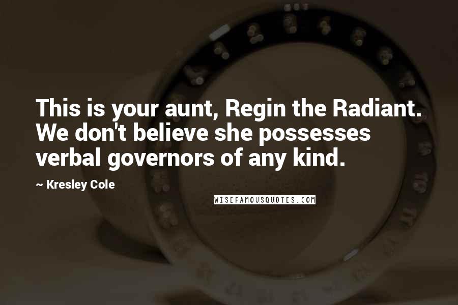 Kresley Cole Quotes: This is your aunt, Regin the Radiant. We don't believe she possesses verbal governors of any kind.