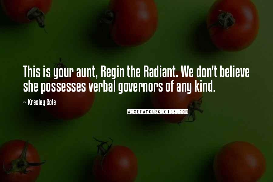 Kresley Cole Quotes: This is your aunt, Regin the Radiant. We don't believe she possesses verbal governors of any kind.