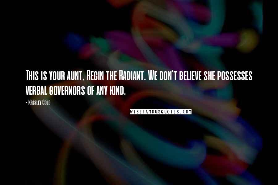 Kresley Cole Quotes: This is your aunt, Regin the Radiant. We don't believe she possesses verbal governors of any kind.