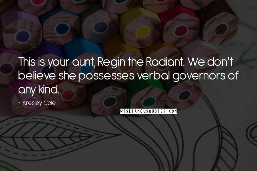 Kresley Cole Quotes: This is your aunt, Regin the Radiant. We don't believe she possesses verbal governors of any kind.