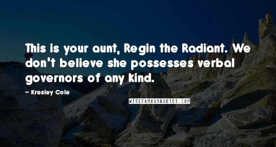 Kresley Cole Quotes: This is your aunt, Regin the Radiant. We don't believe she possesses verbal governors of any kind.
