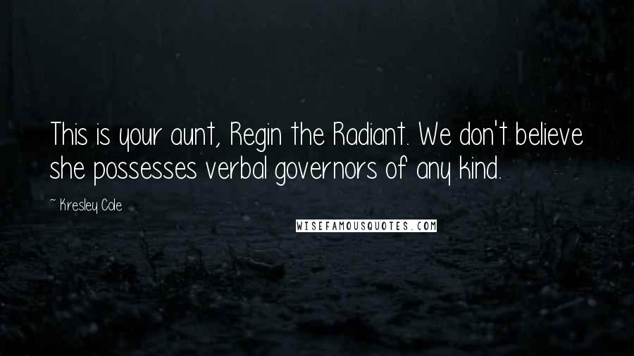 Kresley Cole Quotes: This is your aunt, Regin the Radiant. We don't believe she possesses verbal governors of any kind.