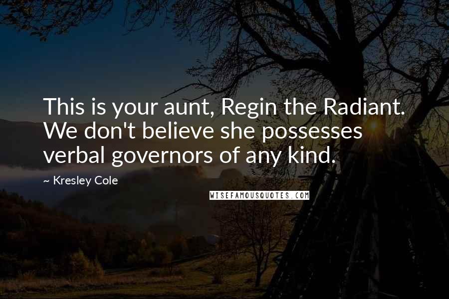 Kresley Cole Quotes: This is your aunt, Regin the Radiant. We don't believe she possesses verbal governors of any kind.