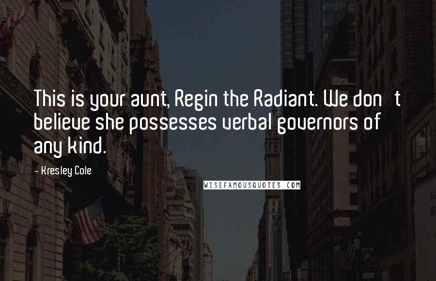 Kresley Cole Quotes: This is your aunt, Regin the Radiant. We don't believe she possesses verbal governors of any kind.