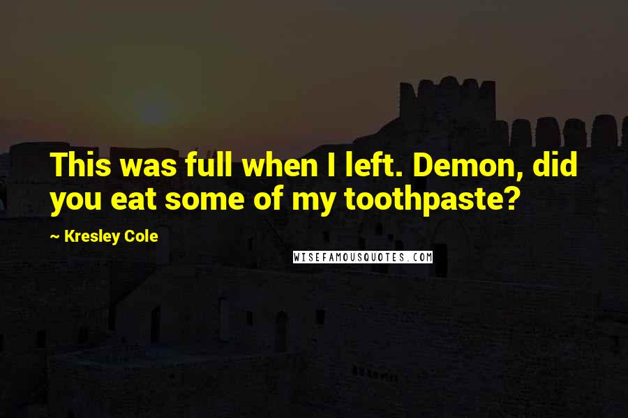 Kresley Cole Quotes: This was full when I left. Demon, did you eat some of my toothpaste?