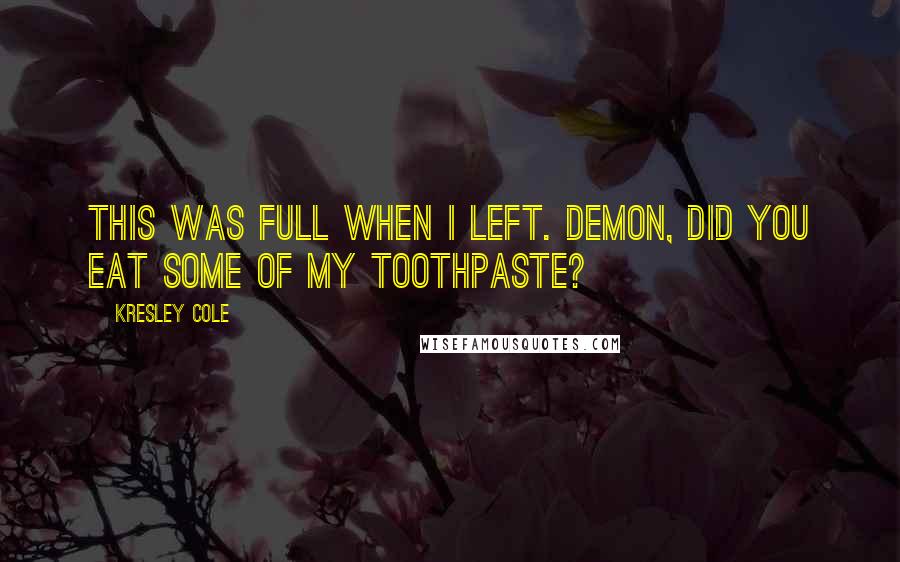 Kresley Cole Quotes: This was full when I left. Demon, did you eat some of my toothpaste?