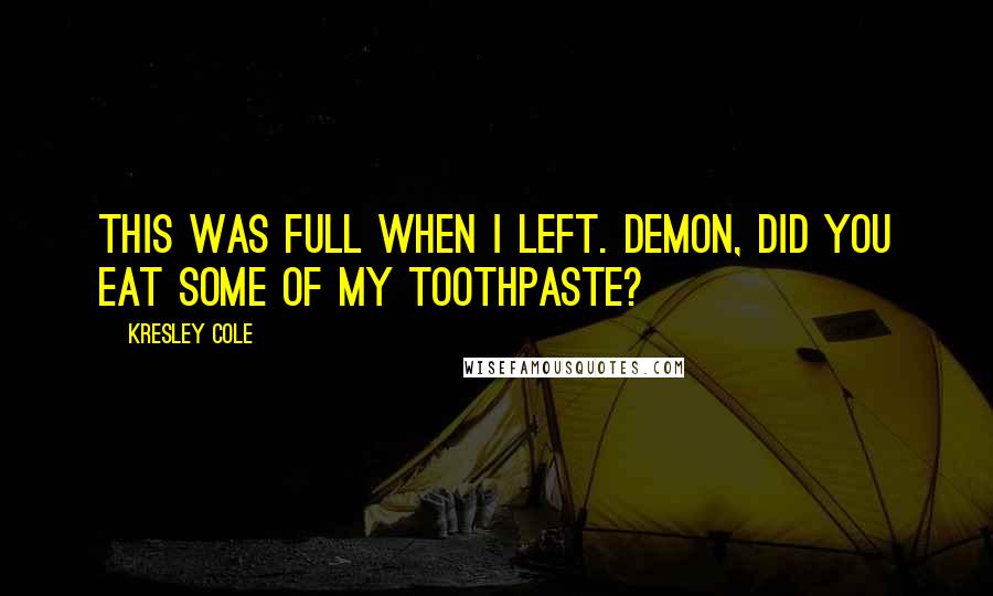 Kresley Cole Quotes: This was full when I left. Demon, did you eat some of my toothpaste?