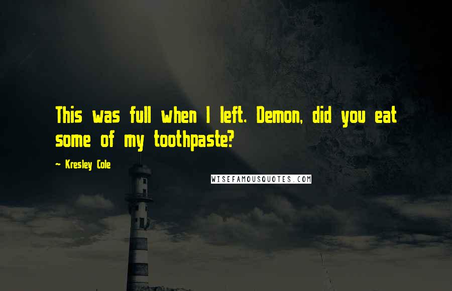 Kresley Cole Quotes: This was full when I left. Demon, did you eat some of my toothpaste?