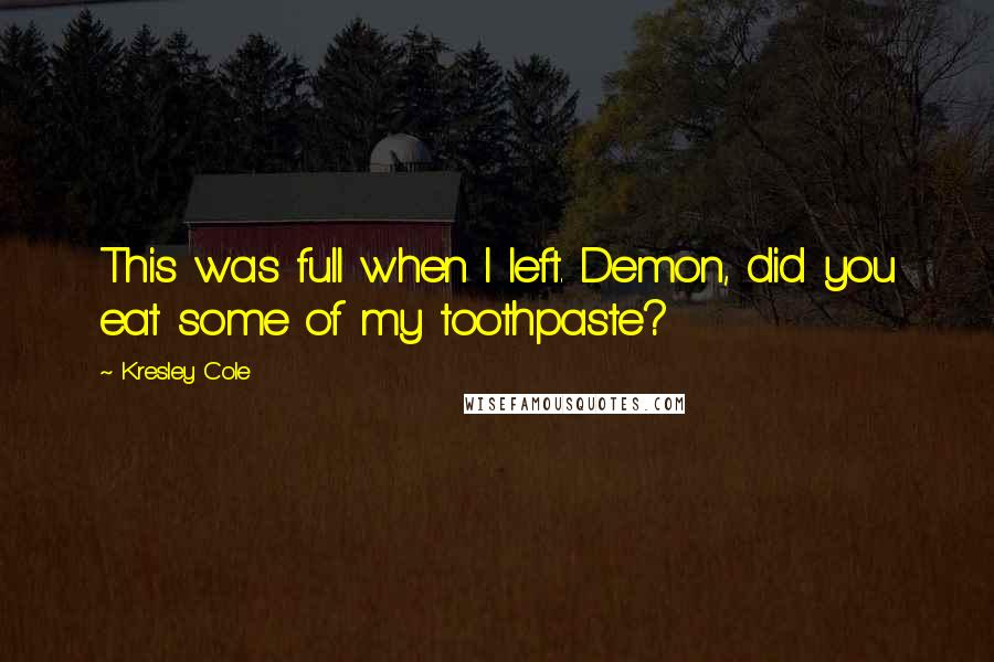 Kresley Cole Quotes: This was full when I left. Demon, did you eat some of my toothpaste?