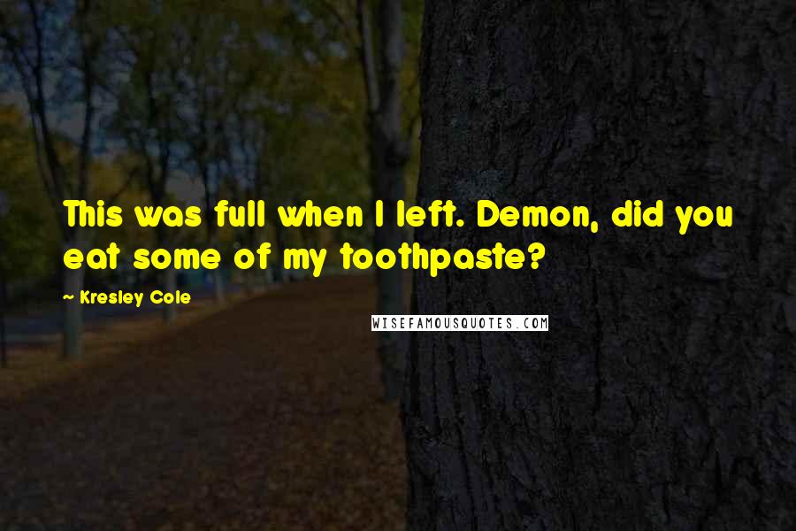 Kresley Cole Quotes: This was full when I left. Demon, did you eat some of my toothpaste?