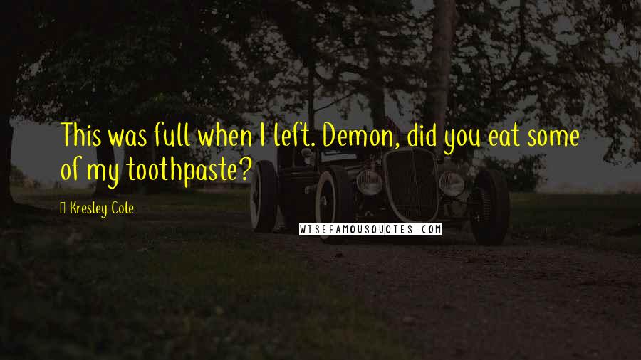 Kresley Cole Quotes: This was full when I left. Demon, did you eat some of my toothpaste?