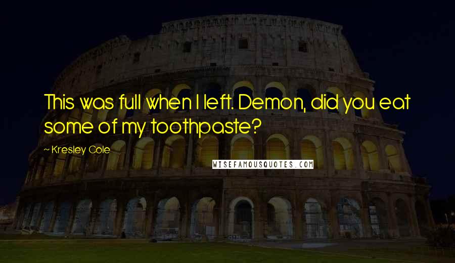 Kresley Cole Quotes: This was full when I left. Demon, did you eat some of my toothpaste?