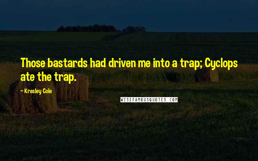 Kresley Cole Quotes: Those bastards had driven me into a trap; Cyclops ate the trap.