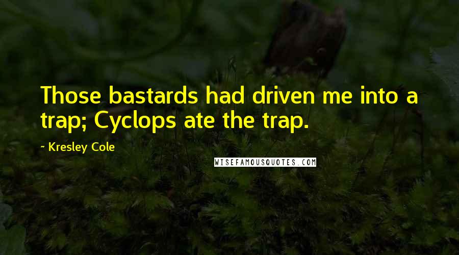Kresley Cole Quotes: Those bastards had driven me into a trap; Cyclops ate the trap.