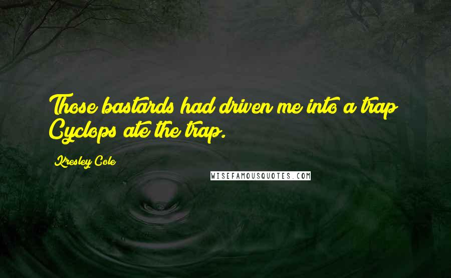 Kresley Cole Quotes: Those bastards had driven me into a trap; Cyclops ate the trap.